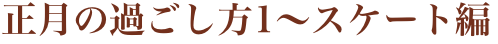 正月の過ごし方1〜スケート編